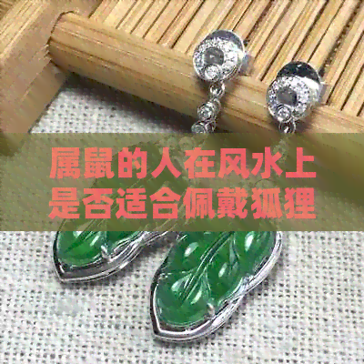 属鼠的人在风水上是否适合佩戴狐狸饰品？