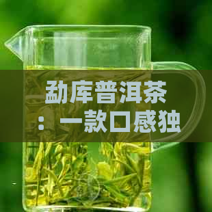 勐库普洱茶：一款口感独特的熟茶体验