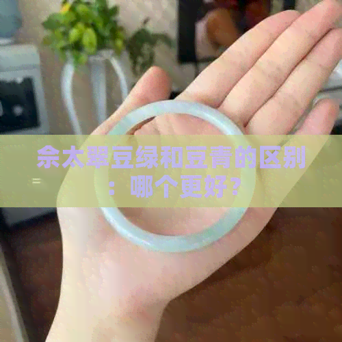 佘太翠豆绿和豆青的区别：哪个更好？