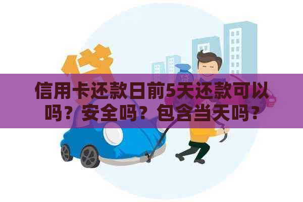 信用卡还款日前5天还款可以吗？安全吗？包含当天吗？