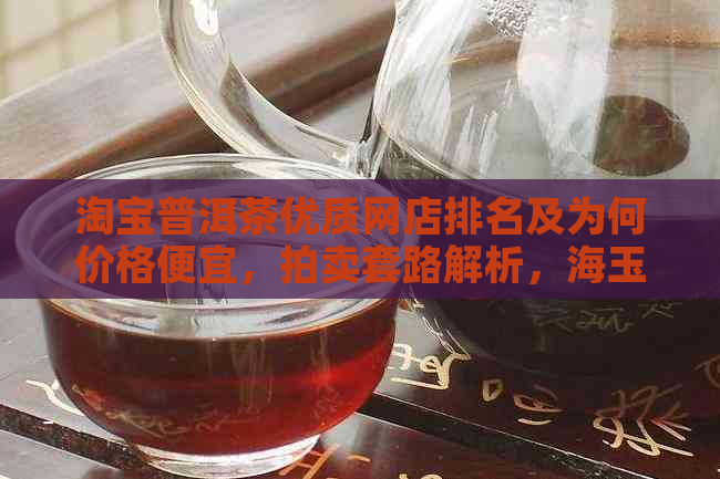 淘宝普洱茶优质网店排名及为何价格便宜，拍卖套路解析，海玉直播间动态。