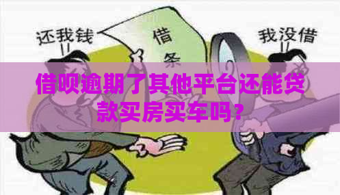 借呗逾期了其他平台还能贷款买房买车吗？