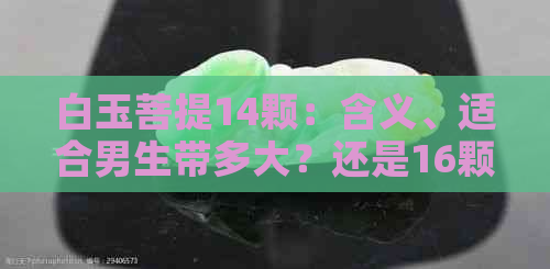 白玉菩提14颗：含义、适合男生带多大？还是16颗好？