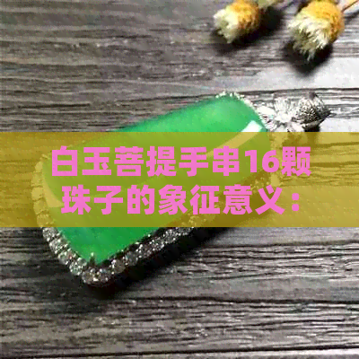 白玉菩提手串16颗珠子的象征意义：每一颗珠子的独特含义解析