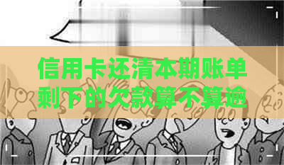 信用卡还清本期账单剩下的欠款算不算逾期