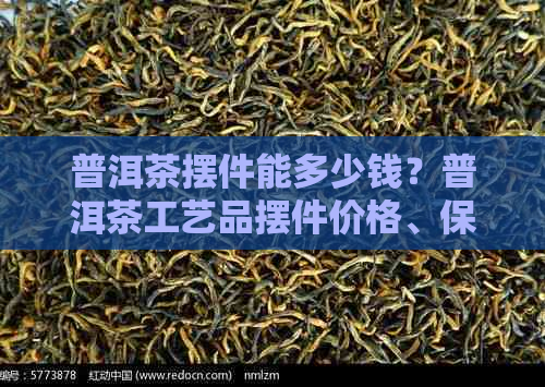 普洱茶摆件能多少钱？普洱茶工艺品摆件价格、保存方法及店铺内名称。