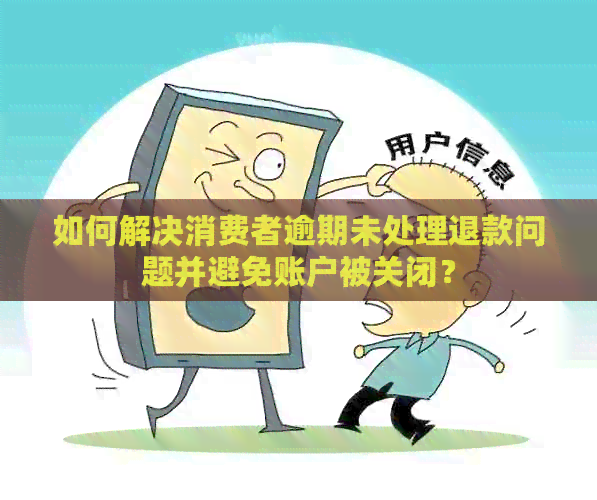 如何解决消费者逾期未处理退款问题并避免账户被关闭？