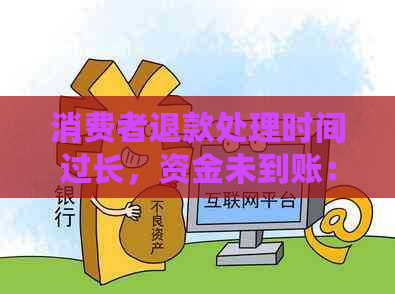 消费者退款处理时间过长，资金未到账：何时能收到退款？