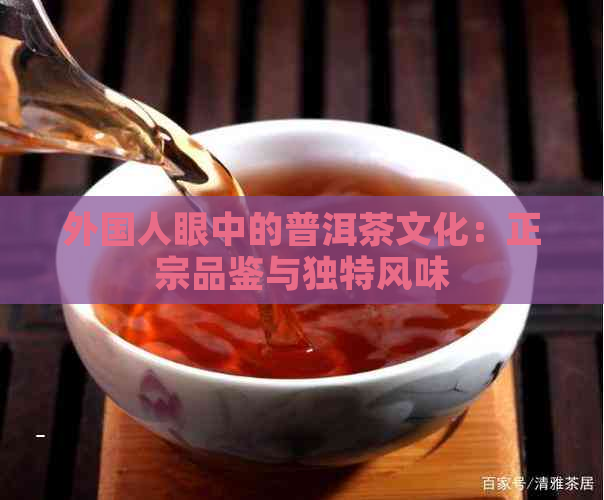 外国人眼中的普洱茶文化：正宗品鉴与独特风味