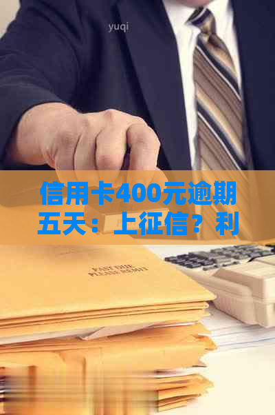 信用卡400元逾期五天：上？利息多少？逾期四天的后果