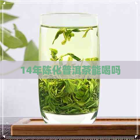 14年陈化普洱茶能喝吗