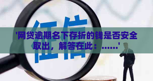 '网贷逾期名下存折的钱是否安全取出，解答在此：......'