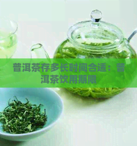 普洱茶存多长时间合适：普洱茶饮用期限