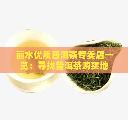 丽水优质普洱茶专卖店一览：寻找普洱茶购买地