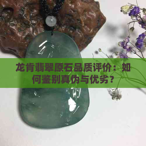 龙肯翡翠原石品质评价：如何鉴别真伪与优劣？