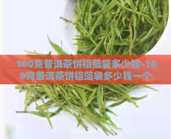 100克普洱茶饼铝箔袋多少钱-100克普洱茶饼铝箔袋多少钱一个