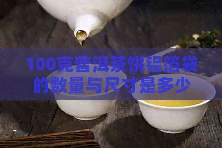 100克普洱茶饼铝箔袋的数量与尺寸是多少？