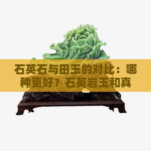 石英石与田玉的对比：哪种更好？石英岩玉和真正的玉有何区别？