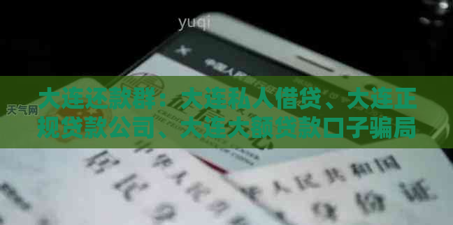 大连还款群：大连私人借贷、大连正规贷款公司、大连大额贷款口子骗局。