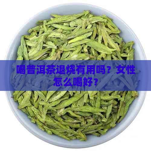 喝普洱茶退烧有用吗？女性怎么喝好？