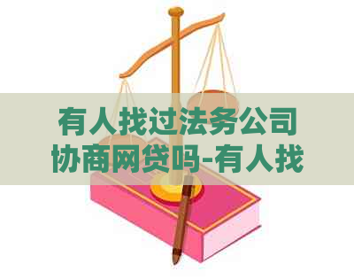 有人找过法务公司协商网贷吗-有人找过法务公司协商网贷吗怎么办