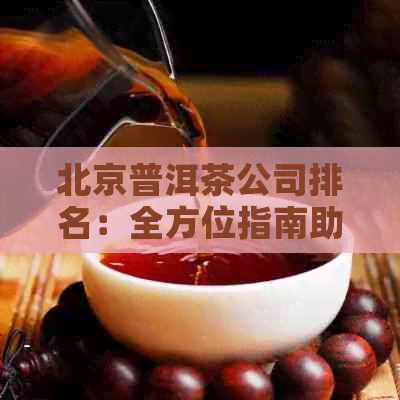 北京普洱茶公司排名：全方位指南助您找到更优质的茶叶