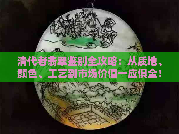 清代老翡翠鉴别全攻略：从质地、颜色、工艺到市场价值一应俱全！