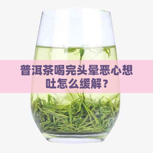 普洱茶喝完头晕恶心想吐怎么缓解？