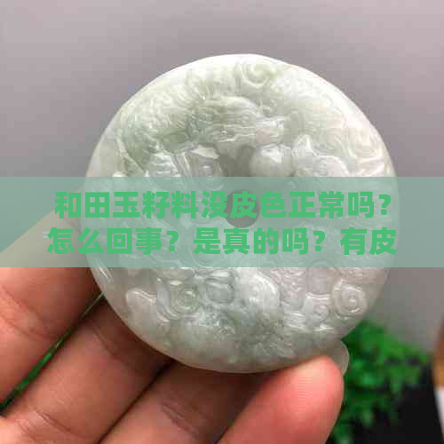 和田玉籽料没皮色正常吗？怎么回事？是真的吗？有皮色好还是没有皮色好？