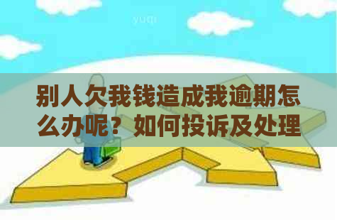 别人欠我钱造成我逾期怎么办呢？如何投诉及处理？