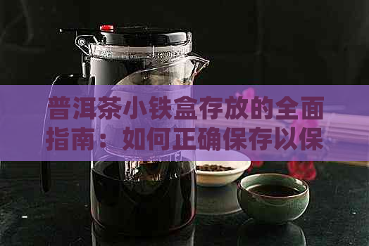 普洱茶小铁盒存放的全面指南：如何正确保存以保持其品质和口感？