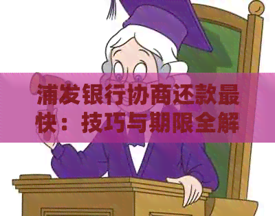 浦发银行协商还款最快：技巧与期限全解析