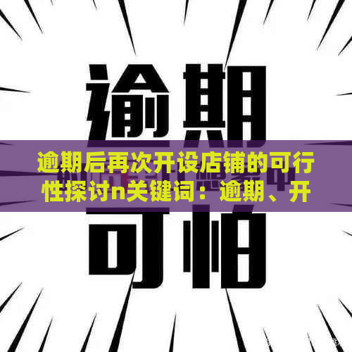 逾期后再次开设店铺的可行性探讨n关键词：逾期、开店、可行性、探讨