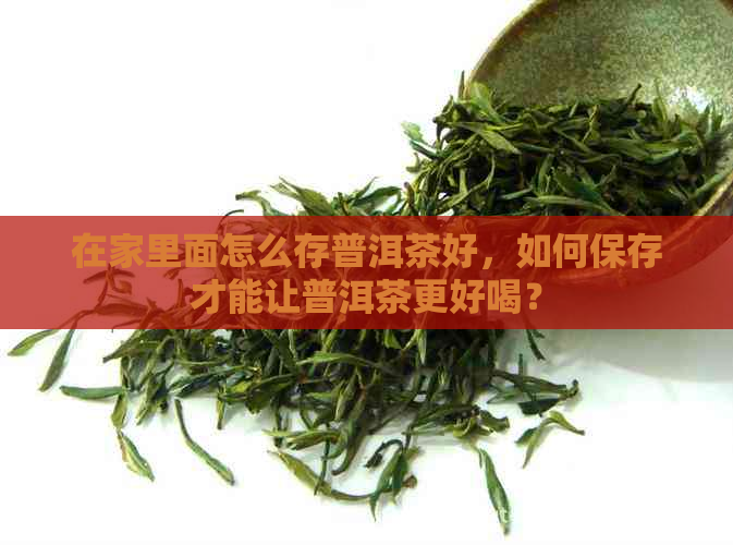 在家里面怎么存普洱茶好，如何保存才能让普洱茶更好喝？