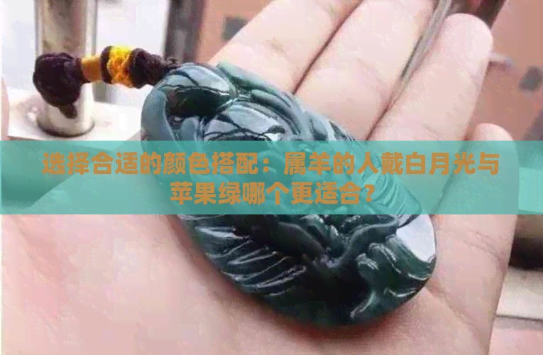 选择合适的颜色搭配：属羊的人戴白月光与苹果绿哪个更适合？