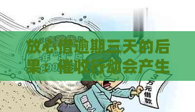 放心借逾期三天的后果：行动会产生吗？