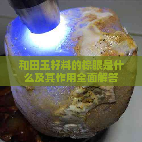 和田玉籽料的棕眼是什么及其作用全面解答