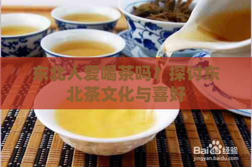 东北人爱喝茶吗？探讨东北茶文化与喜好