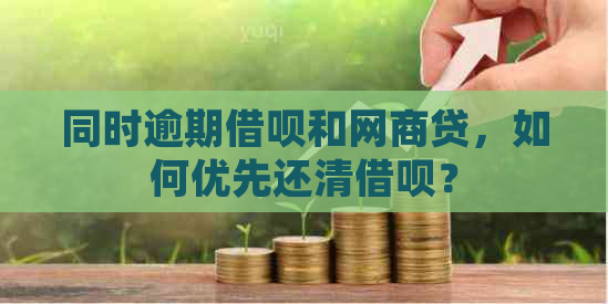 同时逾期借呗和网商贷，如何优先还清借呗？