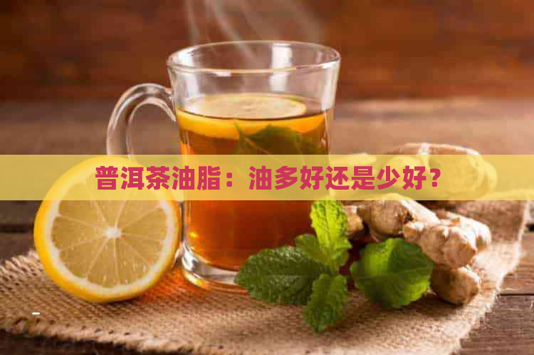 普洱茶油脂：油多好还是少好？