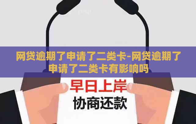 网贷逾期了申请了二类卡-网贷逾期了申请了二类卡有影响吗