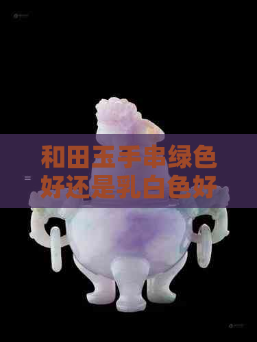 和田玉手串绿色好还是乳白色好？多少钱？染色？和浅绿搭配？