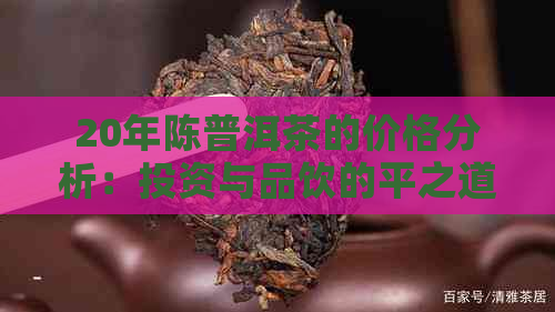 20年陈普洱茶的价格分析：投资与品饮的平之道