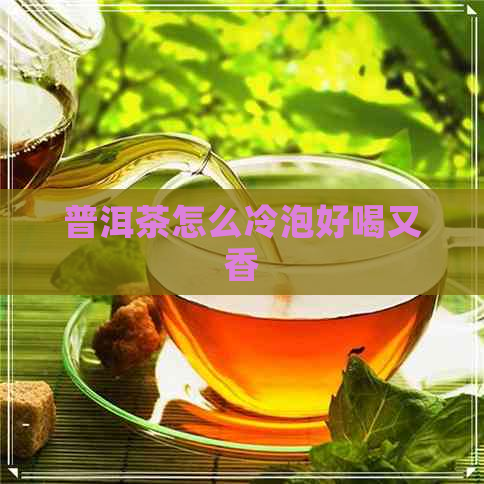 普洱茶怎么冷泡好喝又香