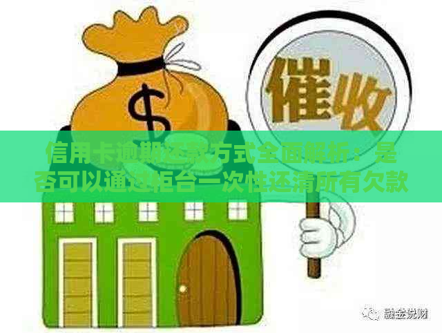 信用卡逾期还款方式全面解析：是否可以通过柜台一次性还清所有欠款？