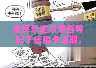 全民乐逾期是否等同于信用卡逾期，以及如何处理全民乐的逾期分期还款问题