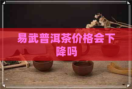 易武普洱茶价格会下降吗