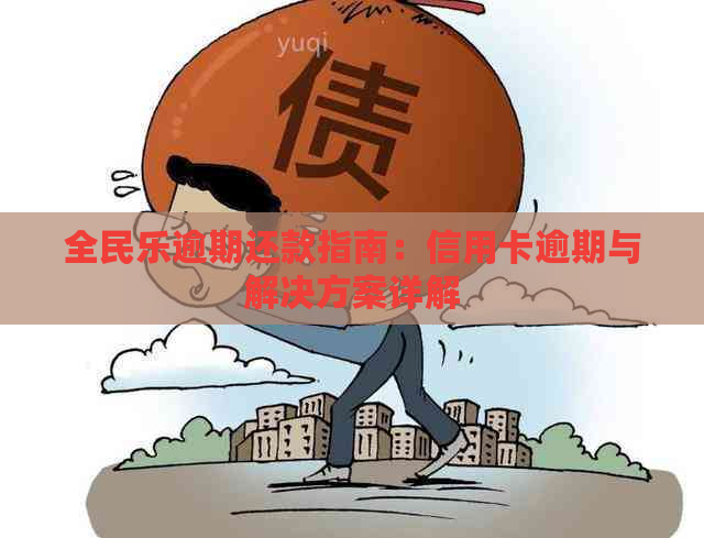 全民乐逾期还款指南：信用卡逾期与解决方案详解