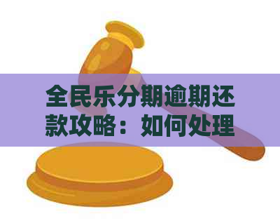 全民乐分期逾期还款攻略：如何处理逾期款项并尽快还清分期？