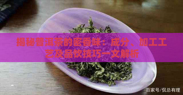 揭秘普洱茶的密香味：成分、加工工艺及品饮技巧一文解析